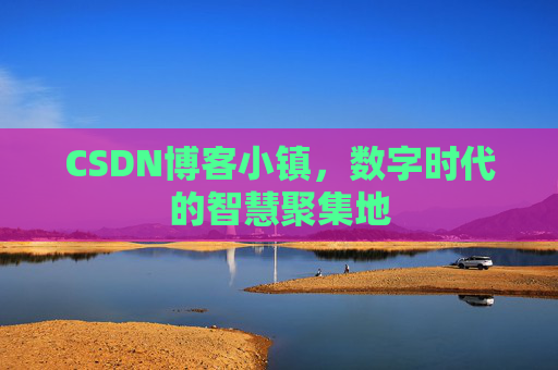 CSDN博客小镇，数字时代的智慧聚集地